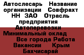 Автослесарь › Название организации ­ Совфрахт-НН, ЗАО › Отрасль предприятия ­ Автоперевозки › Минимальный оклад ­ 20 000 - Все города Работа » Вакансии   . Крым,Бахчисарай